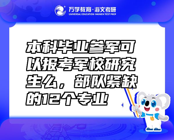 本科畢業(yè)參軍可以報考軍校研究生么，部隊(duì)緊缺的12個專業(yè)