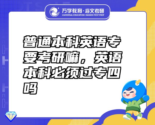 普通本科英語專要考研嘛，英語本科必須過專四嗎