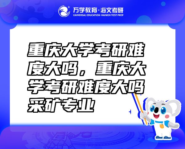 重慶大學(xué)考研難度大嗎，重慶大學(xué)考研難度大嗎采礦專業(yè)