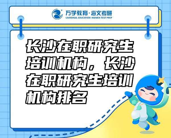 長(zhǎng)沙在職研究生培訓(xùn)機(jī)構(gòu)，長(zhǎng)沙在職研究生培訓(xùn)機(jī)構(gòu)排名