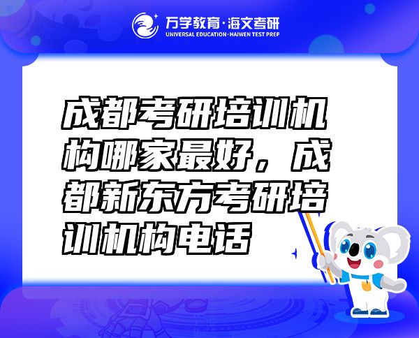 成都考研培訓(xùn)機(jī)構(gòu)哪家最好，成都新東方考研培訓(xùn)機(jī)構(gòu)電話
