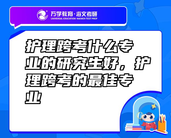 護理跨考什么專業(yè)的研究生好，護理跨考的最佳專業(yè)