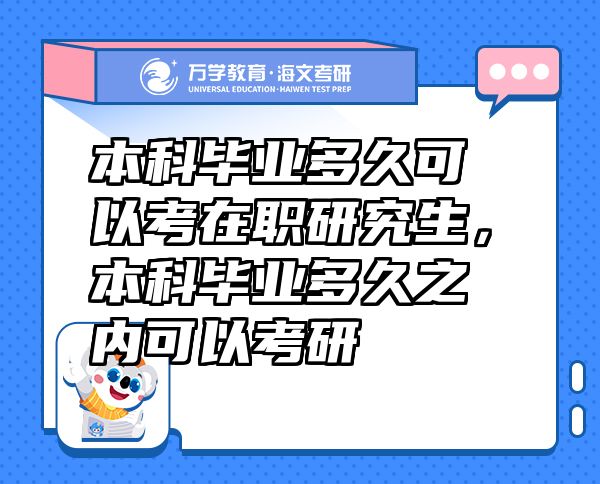本科畢業(yè)多久可以考在職研究生，本科畢業(yè)多久之內(nèi)可以考研