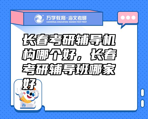 長春考研輔導機構哪個好，長春考研輔導班哪家好