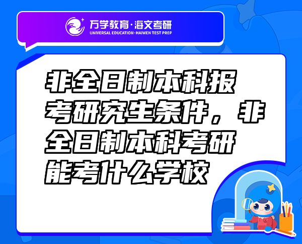 非全日制本科報考研究生條件，非全日制本科考研能考什么學(xué)校