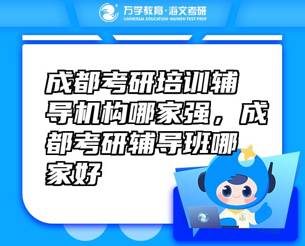 成都考研培訓(xùn)輔導(dǎo)機(jī)構(gòu)哪家強(qiáng)，成都考研輔導(dǎo)班哪家好