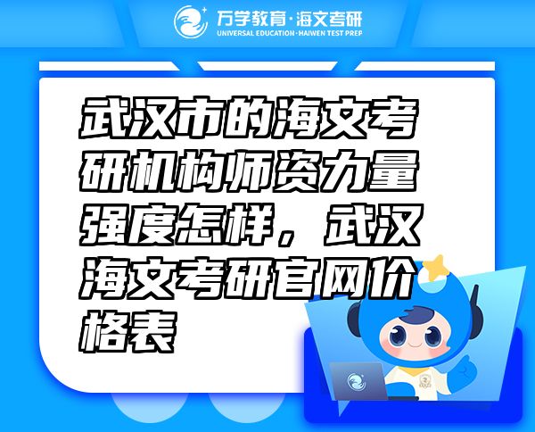 武漢市的海文考研機構(gòu)師資力量強度怎樣，武漢海文考研官網(wǎng)價格表
