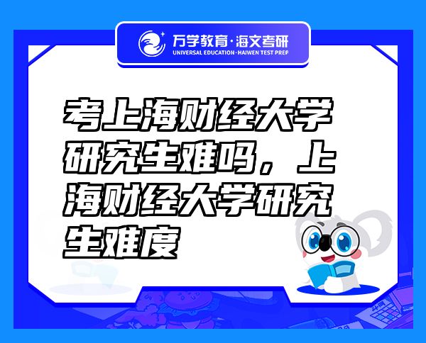 考上海財(cái)經(jīng)大學(xué)研究生難嗎，上海財(cái)經(jīng)大學(xué)研究生難度