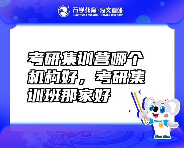 考研集訓營哪個機構好，考研集訓班那家好