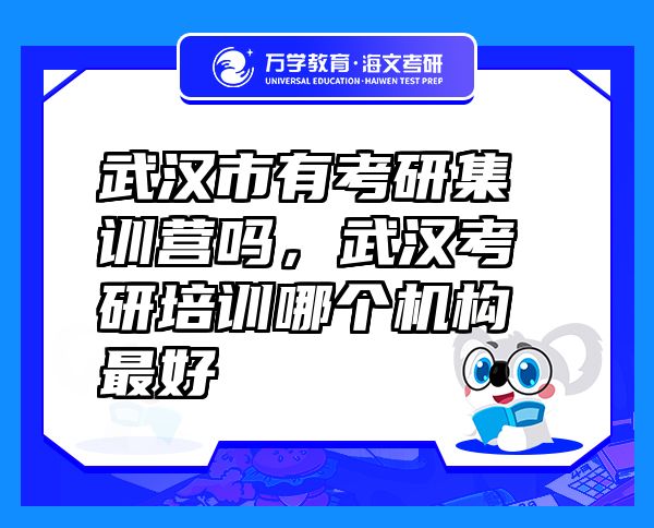 武漢市有考研集訓(xùn)營嗎，武漢考研培訓(xùn)哪個機(jī)構(gòu)最好