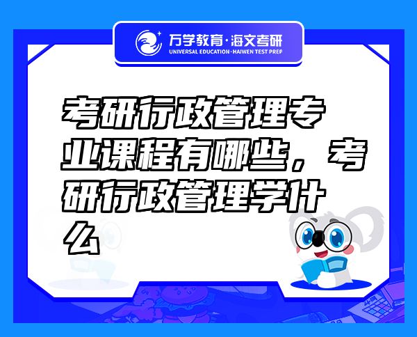 考研行政管理專業(yè)課程有哪些，考研行政管理學(xué)什么