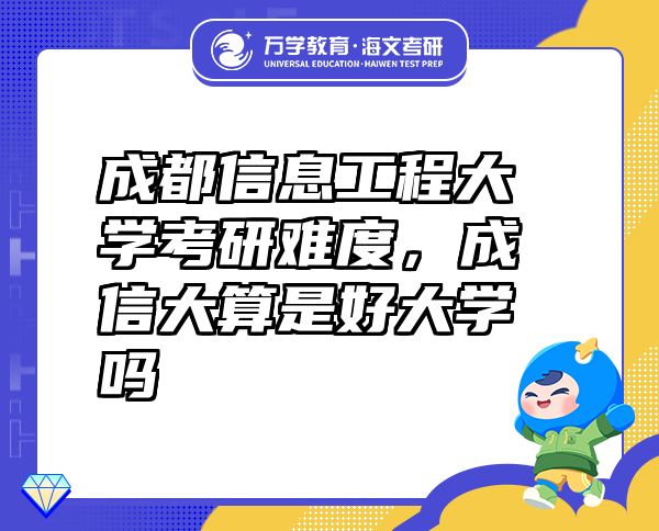 成都信息工程大學(xué)考研難度，成信大算是好大學(xué)嗎
