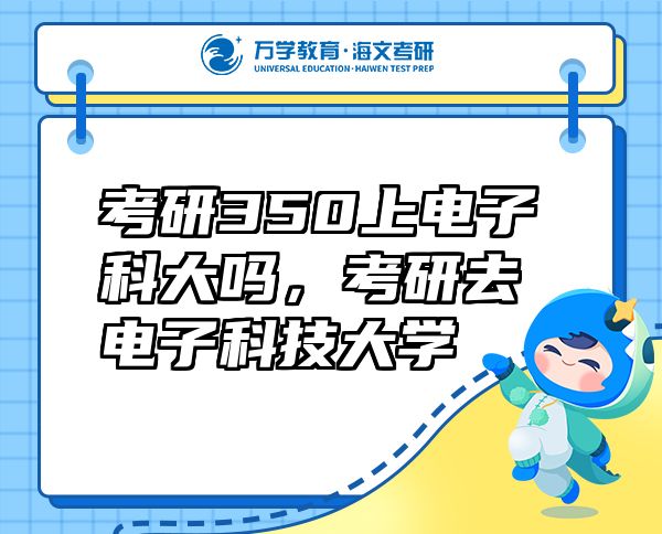 考研350上電子科大嗎，考研去電子科技大學