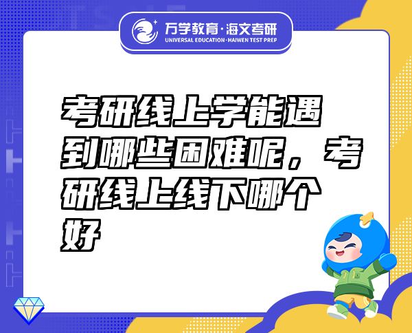 考研線上學(xué)能遇到哪些困難呢，考研線上線下哪個好