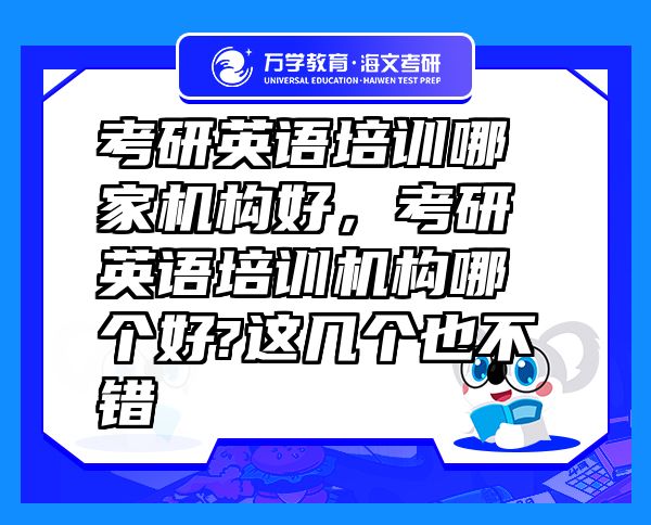 考研英語培訓(xùn)哪家機(jī)構(gòu)好，考研英語培訓(xùn)機(jī)構(gòu)哪個好?這幾個也不錯