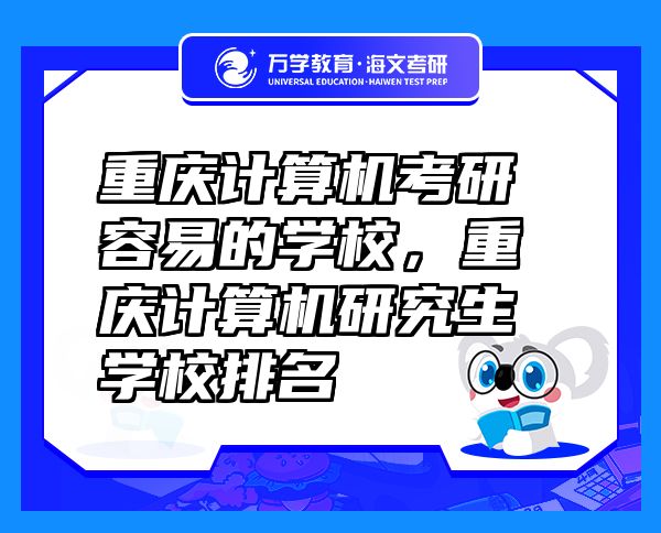 重慶計(jì)算機(jī)考研容易的學(xué)校，重慶計(jì)算機(jī)研究生學(xué)校排名