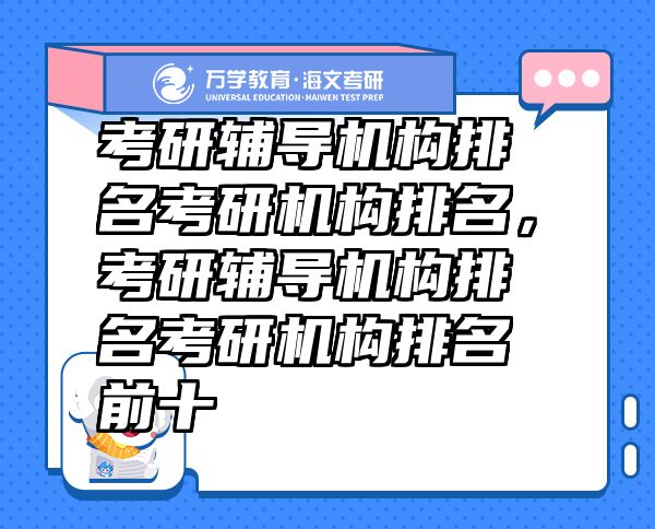 考研輔導機構排名考研機構排名，考研輔導機構排名考研機構排名前十