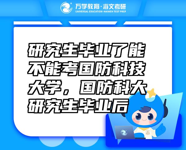 研究生畢業(yè)了能不能考國防科技大學(xué)，國防科大研究生畢業(yè)后