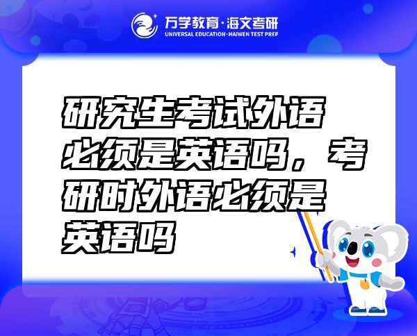研究生考試外語必須是英語嗎，考研時外語必須是英語嗎