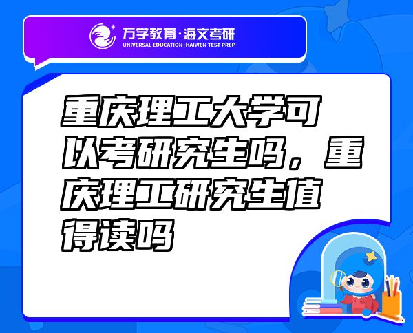 重慶理工大學(xué)可以考研究生嗎，重慶理工研究生值得讀嗎