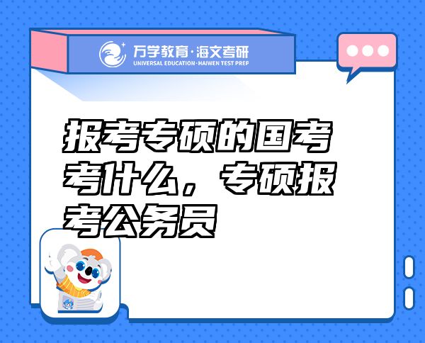 報(bào)考專碩的國(guó)考考什么，專碩報(bào)考公務(wù)員
