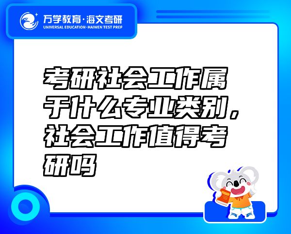 考研社會工作屬于什么專業(yè)類別，社會工作值得考研嗎