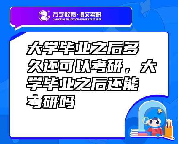 大學(xué)畢業(yè)之后多久還可以考研，大學(xué)畢業(yè)之后還能考研嗎