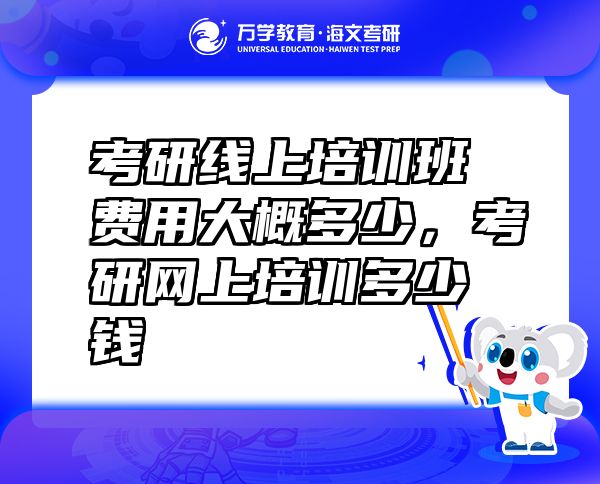 考研線上培訓(xùn)班費(fèi)用大概多少，考研網(wǎng)上培訓(xùn)多少錢