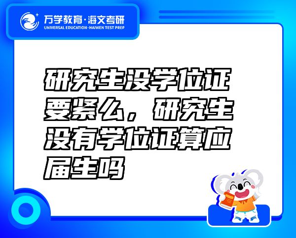研究生沒學位證要緊么，研究生沒有學位證算應屆生嗎
