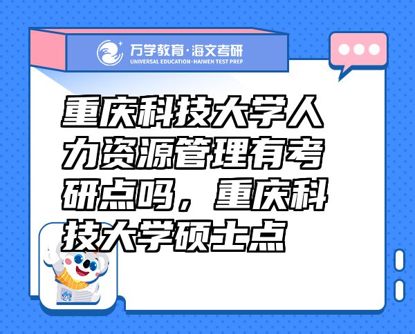重慶科技大學(xué)人力資源管理有考研點(diǎn)嗎，重慶科技大學(xué)碩士點(diǎn)