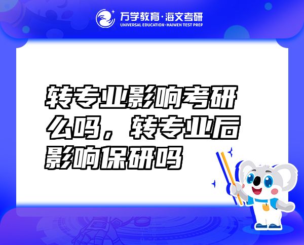 轉(zhuǎn)專業(yè)影響考研么嗎，轉(zhuǎn)專業(yè)后影響保研嗎