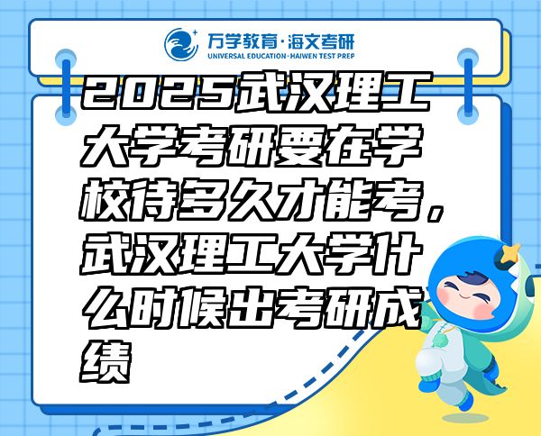 2025武漢理工大學(xué)考研要在學(xué)校待多久才能考，武漢理工大學(xué)什么時(shí)候出考研成績(jī)