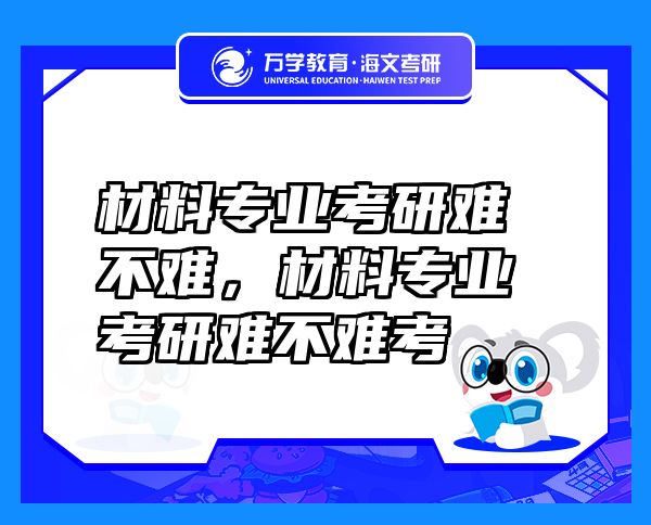 材料專業(yè)考研難不難，材料專業(yè)考研難不難考