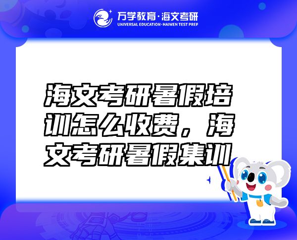 海文考研暑假培訓(xùn)怎么收費(fèi)，海文考研暑假集訓(xùn)