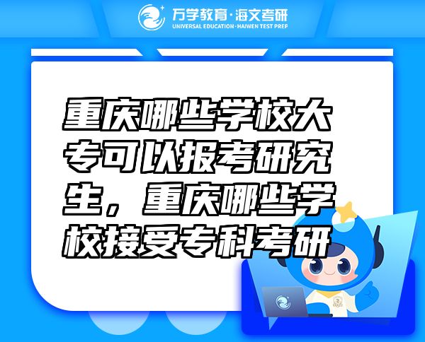 重慶哪些學(xué)校大專可以報(bào)考研究生，重慶哪些學(xué)校接受專科考研