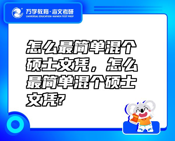 怎么最簡單混個碩士文憑，怎么最簡單混個碩士文憑?