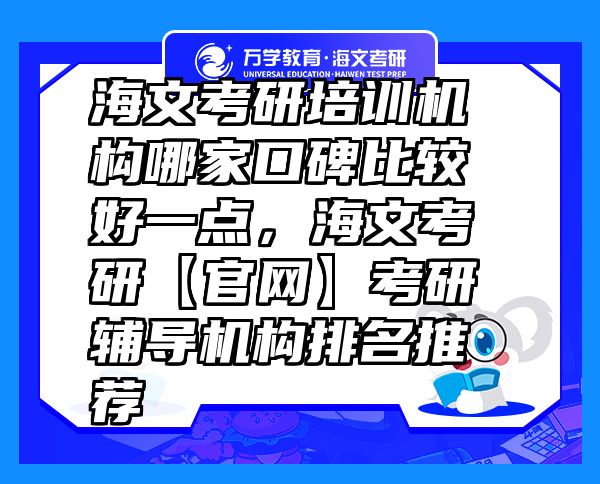 海文考研培訓(xùn)機(jī)構(gòu)哪家口碑比較好一點(diǎn)，海文考研【官網(wǎng)】考研輔導(dǎo)機(jī)構(gòu)排名推薦