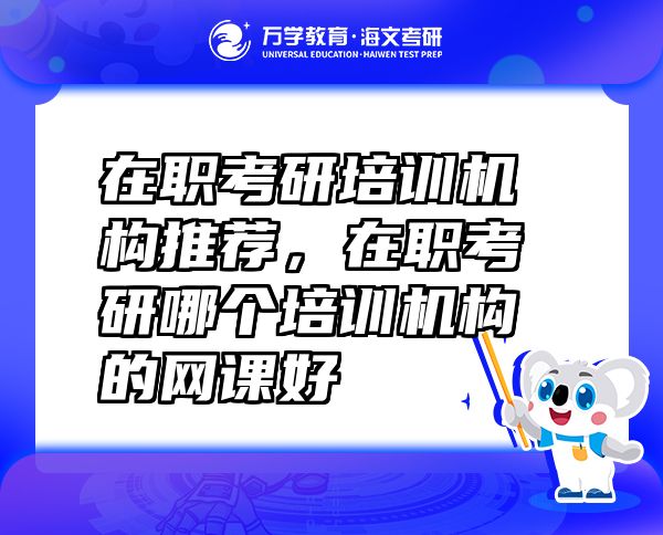 在職考研培訓(xùn)機構(gòu)推薦，在職考研哪個培訓(xùn)機構(gòu)的網(wǎng)課好