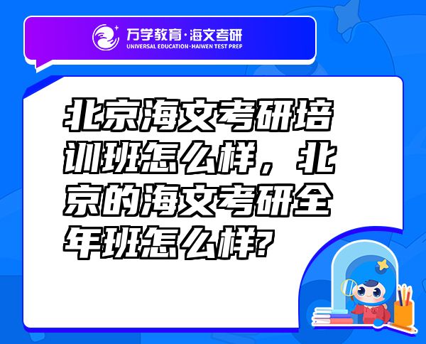 北京海文考研培訓(xùn)班怎么樣，北京的海文考研全年班怎么樣?