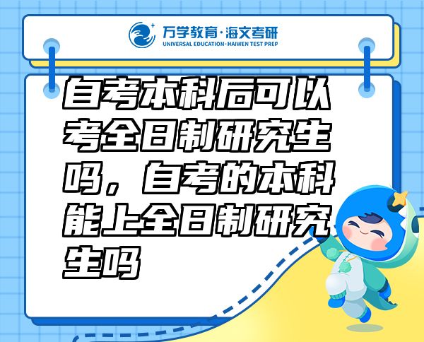自考本科后可以考全日制研究生嗎，自考的本科能上全日制研究生嗎