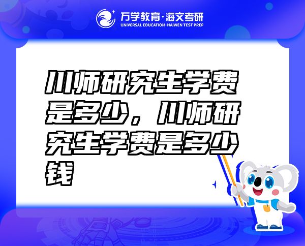 川師研究生學費是多少，川師研究生學費是多少錢