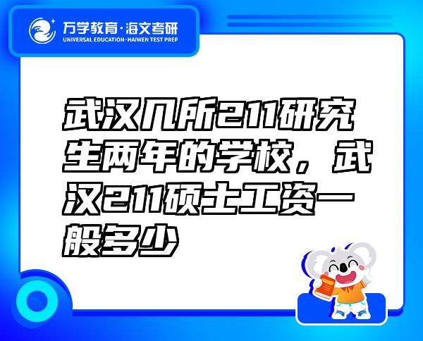 武漢幾所211研究生兩年的學(xué)校，武漢211碩士工資一般多少