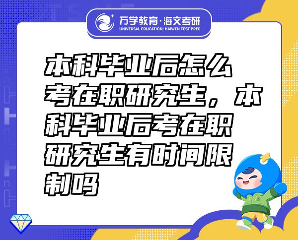 本科畢業(yè)后怎么考在職研究生，本科畢業(yè)后考在職研究生有時(shí)間限制嗎