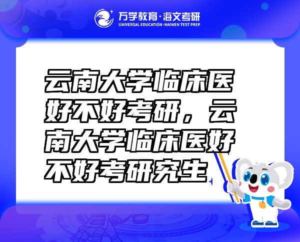 云南大學(xué)臨床醫(yī)好不好考研，云南大學(xué)臨床醫(yī)好不好考研究生