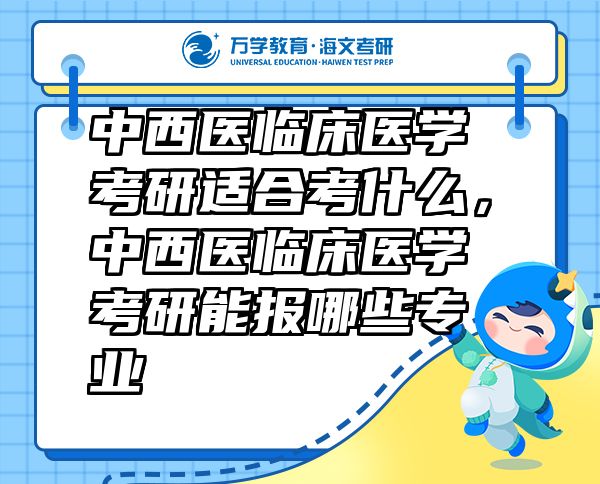 中西醫(yī)臨床醫(yī)學(xué)考研適合考什么，中西醫(yī)臨床醫(yī)學(xué)考研能報(bào)哪些專業(yè)