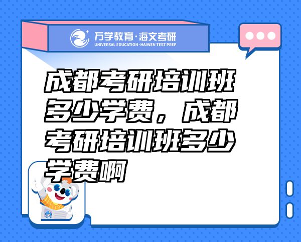 成都考研培訓(xùn)班多少學(xué)費(fèi)，成都考研培訓(xùn)班多少學(xué)費(fèi)啊