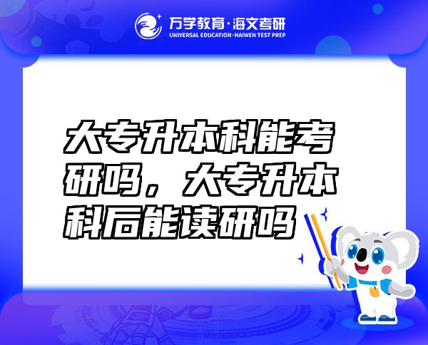 大專升本科能考研嗎，大專升本科后能讀研嗎