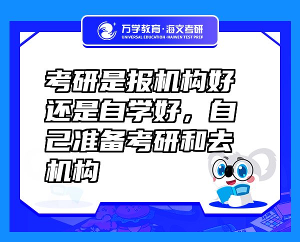 考研是報(bào)機(jī)構(gòu)好還是自學(xué)好，自己準(zhǔn)備考研和去機(jī)構(gòu)