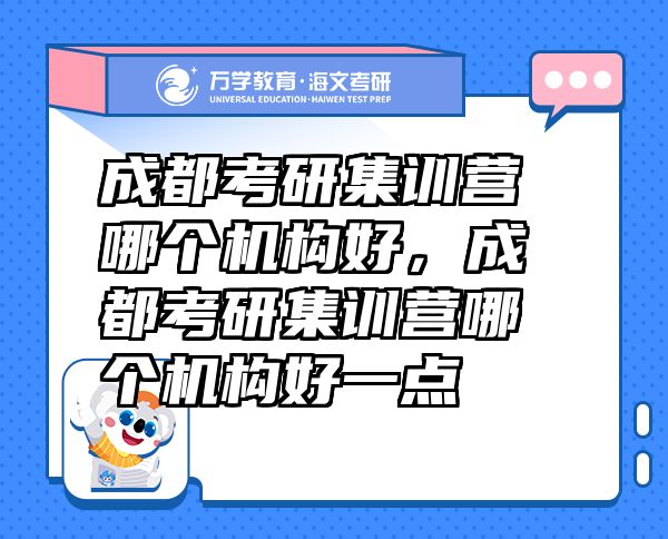 成都考研集訓(xùn)營哪個(gè)機(jī)構(gòu)好，成都考研集訓(xùn)營哪個(gè)機(jī)構(gòu)好一點(diǎn)