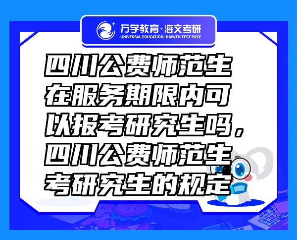 四川公費(fèi)師范生在服務(wù)期限內(nèi)可以報(bào)考研究生嗎，四川公費(fèi)師范生考研究生的規(guī)定